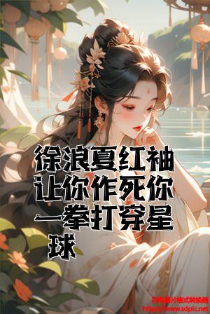 徐浪夏红袖让你作死你一拳打穿星球