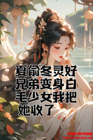 夏俞冬灵好兄弟变身白毛少女我把她收了