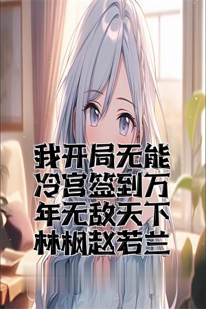 我开局无能冷宫签到万年无敌天下林枫赵若兰全文免费试读