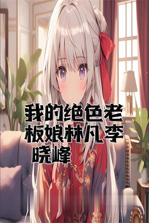 我的绝色老板娘林凡李晓峰全文免费试读