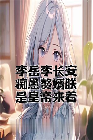 李岳李长安痴愚赘婿朕是皇帝来着全文免费试读