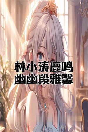 林小涛鹿鸣幽幽段雅馨全文免费试读