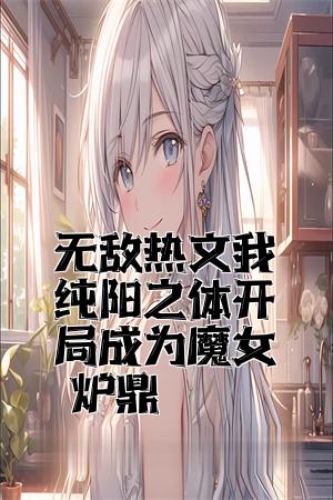 无敌热文我纯阳之体开局成为魔女炉鼎