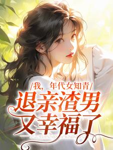 我，年代女知青，退亲渣男又幸福了