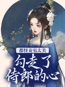 都怪妾室太美，勾走了侍郎的心全文免费试读