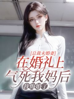 总裁未婚妻在婚礼上气死我妈后，我悔婚了全文免费试读