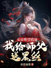 女帝绝望收徒，我给师父送黑丝！全文免费试读