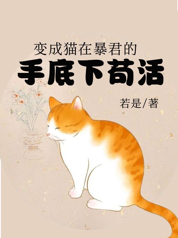 变成猫后在暴君的手底下苟活小说精彩内容在线阅读