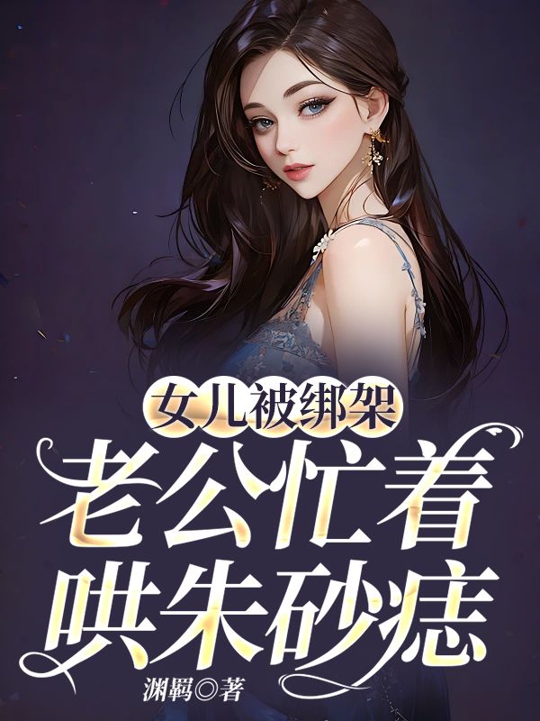 女儿被绑架，老公忙着哄朱砂痣全文免费试读