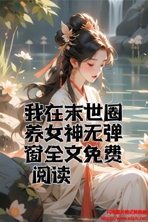 我在末世圈养女神无弹窗全文免费阅读