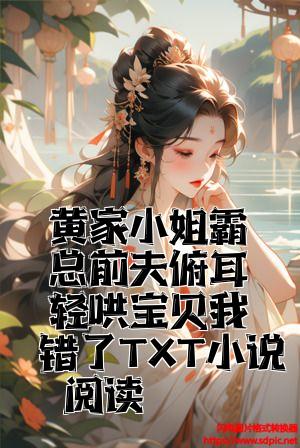 黄家小姐霸总前夫俯耳轻哄宝贝我错了TXT小说阅读全文免费试读