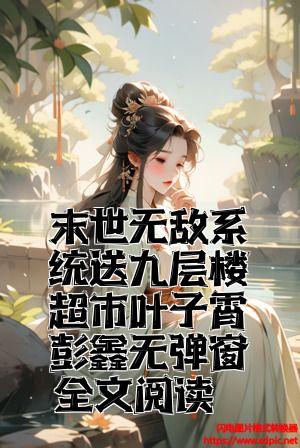 末世无敌系统送九层楼超市叶子霄彭鑫无弹窗全文阅读