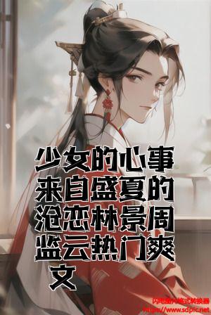 少女的心事来自盛夏的暗恋林景周柏云热门爽文全文免费试读