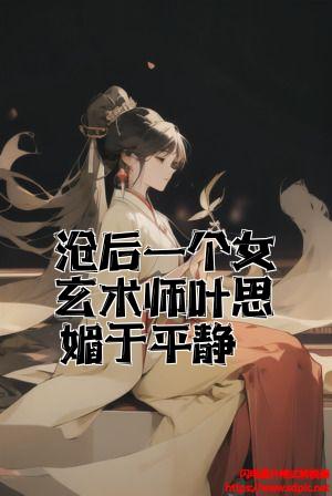 最后一个女玄术师叶思媚于平静全文免费试读