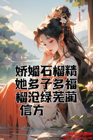 娇媚石榴精她多子多福榴月绿芜蔺信方全文免费试读