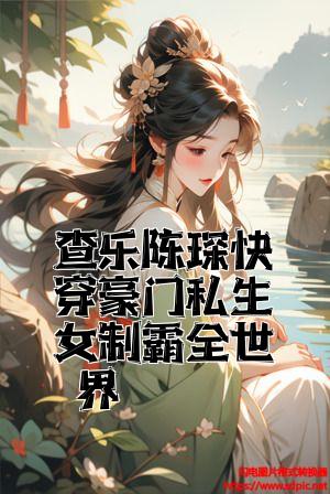 查乐陈琛快穿豪门私生女制霸全世界全文免费试读