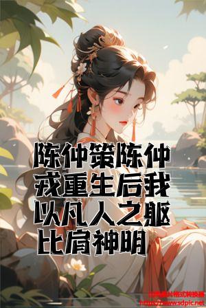 陈仲策陈仲戎重生后我以凡人之躯比肩神明全文免费试读