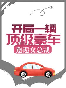 开局一辆顶级豪车，邂逅女总裁全文免费试读