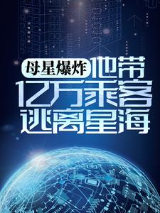 母星爆炸，他带亿万乘客逃离星海全文免费试读